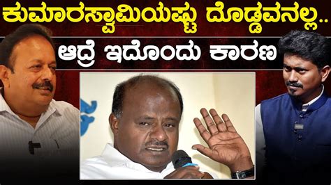 HD Kumaraswamy ಯಷಟ ದಡಡವನಲಲ ಆದರ ಇದದ ಕರಣ N Chaluvaraya