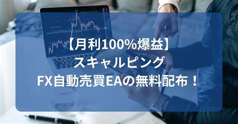 【月利100爆益】スキャルピングfx自動売買eaの無料配布！ 稼げるfx自動売買