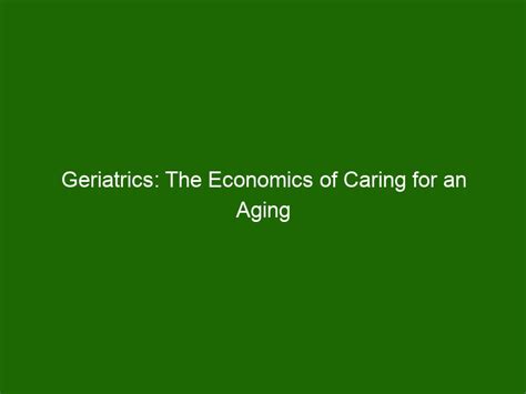 Geriatrics The Economics Of Caring For An Aging Population Health