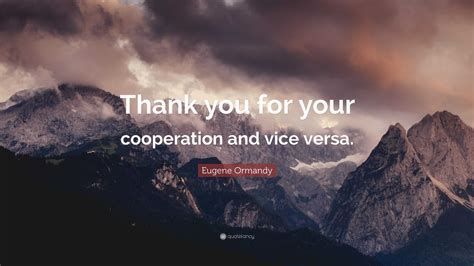 Eugene Ormandy Quote Thank You For Your Cooperation And Vice Versa”