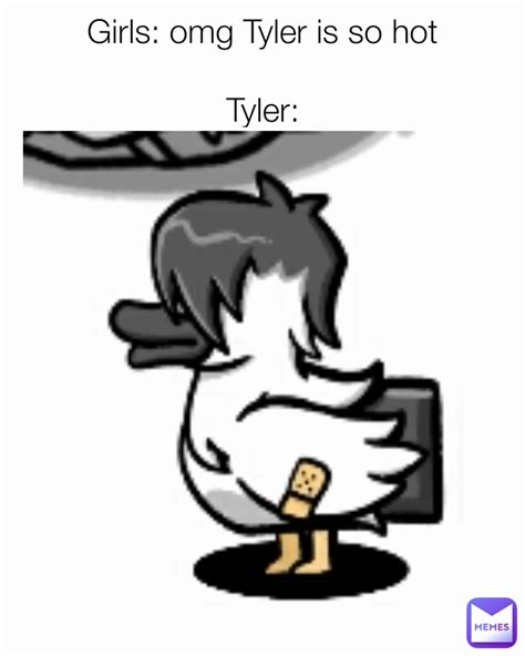 Girls Omg Tyler Is So Hot Tyler Booiii Memes