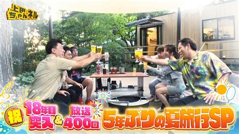 【ch1】上田ちゃんネル 祝！18年目突入＆放送400回 “wアニバーサリー”5年ぶりの夏旅行sp 399 400 8月3日（木）・17