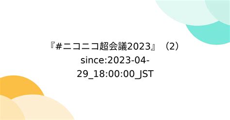 ニコニコ超会議2023』（2）since2023 04 29180000jst 4ページ目 Togetter