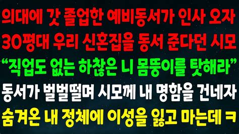 실화사연 의대 졸업한 예비동서가 인사 오자 30평대 내신혼집을 동서 준다던 시모 하찮은 니 몸뚱이를 탓해라 동서가 벌벌