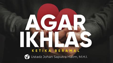 Menjaga Keikhlasan Dalam Beramal Ustadz Johan Saputra Halim M H I