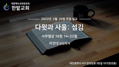 한밭교회 주일 설교2022220 다윗과 사울 섬김 사무엘상 16장 14~23절 곽창대 목사 Youtube