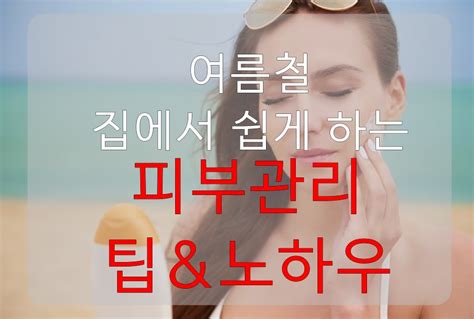 여름철 집에서 쉽게 따라할 수 있는 피부관리 팁과 노하우