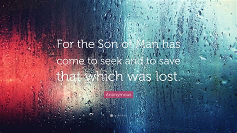 Anonymous Quote For The Son Of Man Has Come To Seek And To Save That