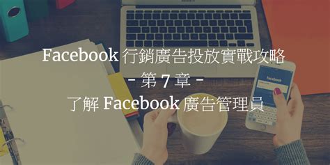 Facebook 行銷廣告投放實戰攻略 第 7 章：了解 Facebook 廣告管理員 網梟部落格