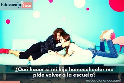 ¿qué Hacer Si Mi Hijo Homeschooler Me Pide Volver A La Escuela • Educación En Casa