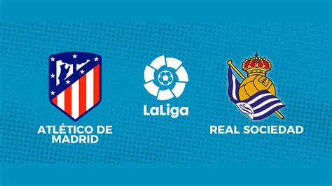 Atlético Madrid 2 1 Real Sociedad La Liga resultado goles y