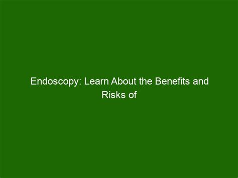 Endoscopy Learn About The Benefits And Risks Of This Procedure