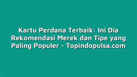 Kartu Perdana Terbaik Ini Dia Rekomendasi Merek Dan Tipe Yang Paling