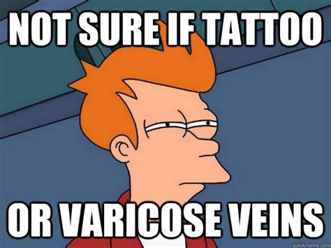 Not Sure If Tattoo Or Varicose Veins Futurama Fry Quickmeme