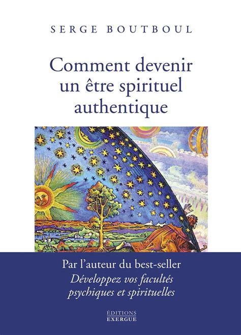 COMMENT DEVENIR UN ÊTRE SPIRITUEL AUTHENTIQUE LES CLÉS PRATIQUES D