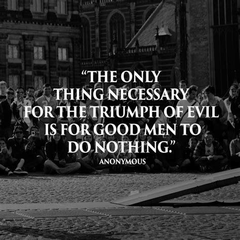 The Only Thing Necessary For The Triumph Of Evil Is For Good Men To Do