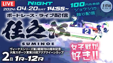 【live】4月20日（土）ボートレース住之江 2日目 1r～12r【一般・ヴィーナスシリーズ第2戦大スポ賞第35回アクアクイーンカップ】 News Wacoca Japan