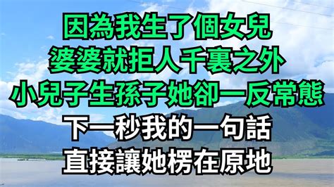 因為我生了個女兒，婆婆就拒人千裏之外，小兒子生孫子她卻一反常態，下一秒我的一句話，直接讓她楞在原地！【流年故事會】落日溫情 情感故事 花開富貴 深夜淺讀 深夜淺談 家庭矛盾 爽文