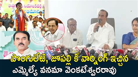 MLA Vanama Venkateshwar Rao Fires On Ponguleti Srinivas Reddy Jupally