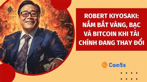 Lời Kêu Gọi Của Robert Kiyosaki Nắm Bắt Vàng Bạc và Bitcoin Trong