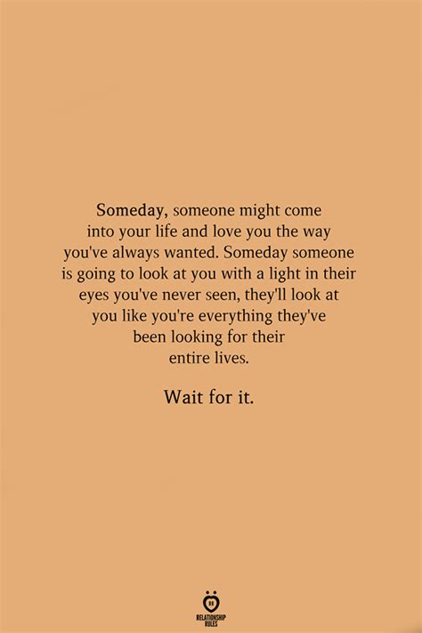 Someday Someone Might Come Into Your Life And Love You The Way Youve Always Wanted Come Back