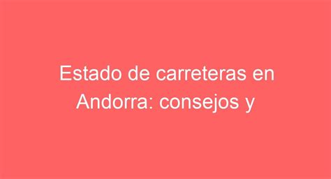 Consejos Para Viajar Seguros En Andorra Estado De Carreteras