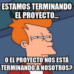 Meme Futurama Fry Estamos Terminando El Proyecto O El Proyecto Nos