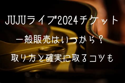 JUJUライブ2024チケット一般発売いつから取り方と確実に取るコツもライブ行きたい