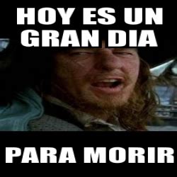 Meme Personalizado HOY ES UN GRAN DIA PARA MORIR 2047183