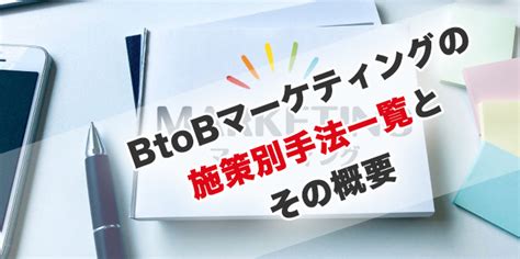 Btobマーケティング手法と施策一覧「具体的なやり方もpdf資料で解説」