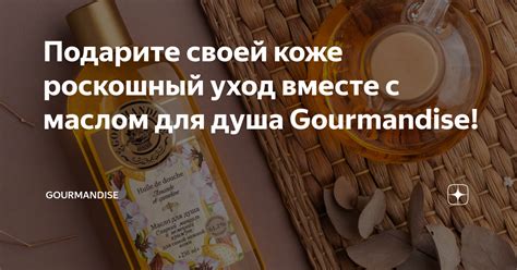 Подарите своей коже роскошный уход вместе с маслом для душа Gourmandise ...