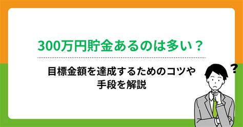 300万円貯金あるのは多い？目標金額を達成するためのコツや手段を解説