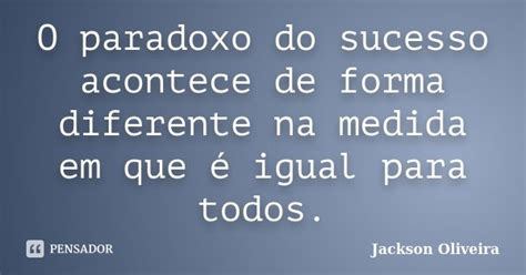 O Paradoxo Do Sucesso Acontece De Forma Jackson Oliveira Pensador