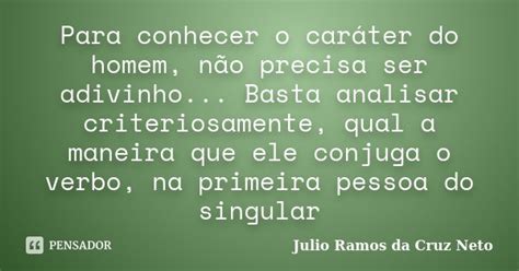 Para Conhecer O Caráter Do Homem Não Julio Ramos Da Cruz Neto