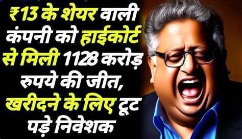 ₹13 के शेयर वाली कंपनी को हाईकोर्ट से मिली 1128 करोड़ रुपये की जीत खरीदने के लिए टूट पड़े निवेशक