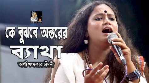 কে বুঝবে আর অন্তরের ব্যাথা কে মুছাবে আখি অর্পা খন্দকার চাঁদনী লালন