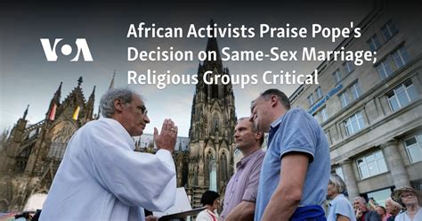 African Activists Praise Pope S Decision On Same Sex Marriage Religious Groups Critical
