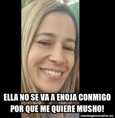 Meme Personalizado Ella No Se Va A Enoja Conmigo Por Que Me Quiere