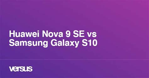 Huawei Nova 9 Se Vs Samsung Galaxy S10 What Is The Difference