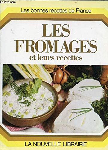 Les Fromages Et Leurs Recettes Les Bonnes Recettes De France Audras