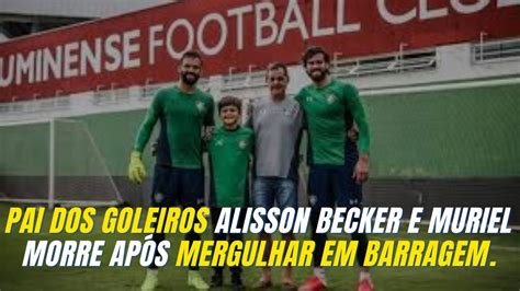 Pai Dos Goleiros Alisson Becker E Muriel Morre Ap S Mergulhar Em