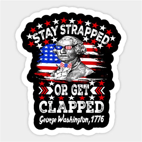 Stay Strapped Or Get Clapped George Washington 4th Of July Funny Independence Sticker