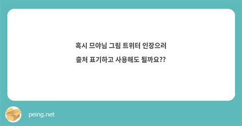 혹시 므야님 그림 트위터 인장으러 출처 표기하고 사용해도 될까요 Peing 質問箱