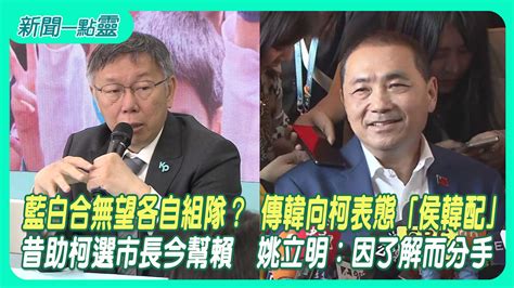 新聞一點靈藍白合無望各自組隊 傳韓向柯表態侯韓配 昔助柯選市長今幫賴 姚立明因了解而分手 政治 壹新聞