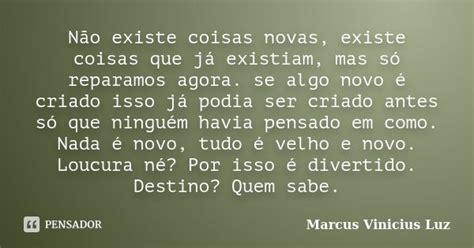 Não Existe Coisas Novas Existe Coisas Marcus Vinicius Luz Pensador