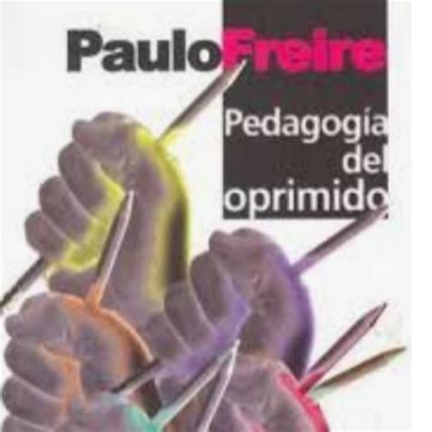 LA PEDAGOGÍA DEL OPRIMIDO de PAULO FREIRE Educación Liberadora De