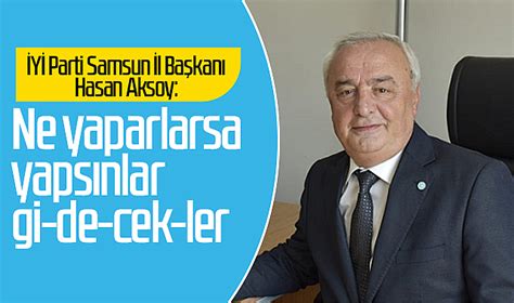 Y Parti Samsun L Ba Kan Hasan Aksoy Ne Yaparlarsa Yaps Nlar Gi De