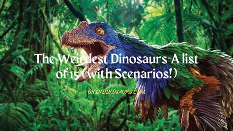 The Weirdest Dinosaurs-A List Of 15 (with Scenarios!)