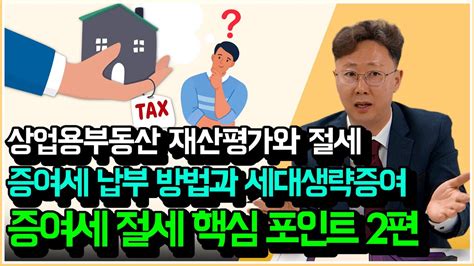 상업용부동산 증여 시 절세 방법 증여세 납부 시 주의사항 세대생략증여 ‘증여세 절세 핵심 포인트 2편 Youtube