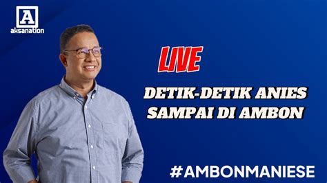 LIVE DETIK DETIK ANIES TIBA DI AMBON MALUKU YouTube